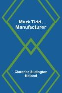 Mark Tidd, Manufacturer di Clarence Budington Kelland edito da Alpha Editions