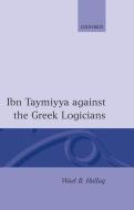 Ibn Taymiyya Against the Greek Logicians di Hallaq edito da OXFORD UNIV PR