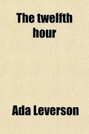 The Twelfth Hour di Ada Leverson edito da General Books Llc