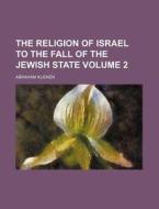 The Religion Of Israel To The Fall Of The Jewish State (1875) di Abraham Kuenen edito da General Books Llc