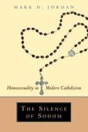 The Silence of Sodom: Homosexuality in Modern Catholicism di Mark D. Jordan edito da UNIV OF CHICAGO PR