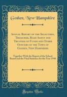 Annual Report of the Selectmen, Treasurer, Road Agent and Trustees of Funds and Other Officers of the Town of Goshen, New Hampshire: Together with the di Goshen New Hampshire edito da Forgotten Books