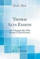 Thomas Alva Edison: The Telegraph-Boy Who Became a Great Inventor (Classic Reprint) di E. C. Kenyon edito da Forgotten Books