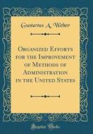 Organized Efforts for the Improvement of Methods of Administration in the United States (Classic Reprint) di Gustavus a. Weber edito da Forgotten Books