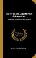 Papers on the Legal History of Government: Difficulties Fundamental and Artificial di Melville Madison Bigelow edito da WENTWORTH PR