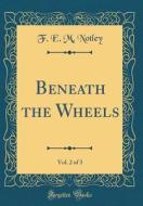 Beneath the Wheels, Vol. 2 of 3 (Classic Reprint) di F. E. M. Notley edito da Forgotten Books