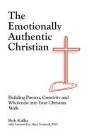 The Emotionally Authentic Christian di Bob Kalka edito da iUniverse