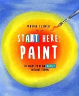 Start Here: Paint di Moira Clinch edito da Quarry Books