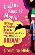 Ladies Keep It Movin': 10 Steps for Staying Sane & Fabulous with Kids, Your Man, and a Dream di Christine Free edito da Belfrey Publishing
