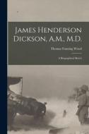 JAMES HENDERSON DICKSON, A.M., M.D. : A di THOMAS FANNING WOOD edito da LIGHTNING SOURCE UK LTD