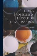 Leçons Professées a l'École du Louvre 1887-1896 di Louis Charles Jean Courajod edito da LEGARE STREET PR