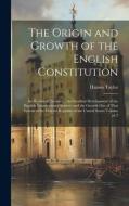 The Origin and Growth of the English Constitution; an Historical Treatise ... the Gradual Development of the English Constitutional System, and the Gr di Hannis Taylor edito da LEGARE STREET PR