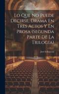 Lo Que No Puede Decirse, Drama En Tres Actos Y En Prosa (segunda Parte De La Trilogia) di José Echegaray edito da LEGARE STREET PR