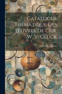 Catalogue Thématique Des OEuvres De Chr. W. V. Gluck di Alfred Wotquenne edito da LEGARE STREET PR