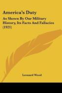 America's Duty: As Shown by Our Military History, Its Facts and Fallacies (1921) di Leonard Wood edito da Kessinger Publishing