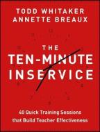 The Ten-Minute Inservice: 40 Quick Training Sessions That Build Teacher Effectiveness di Todd Whitaker, Annette Breaux edito da JOSSEY BASS