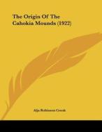 The Origin of the Cahokia Mounds (1922) di Alja Robinson Crook edito da Kessinger Publishing