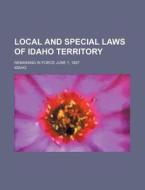 Local and Special Laws of Idaho Territory; Remaining in Force June 1, 1887 di Idaho edito da Rarebooksclub.com