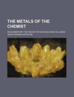 The Metals of the Chemist; An Elementary Text-Book for Schools and Colleges di John Howard Appleton edito da Rarebooksclub.com