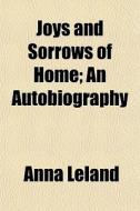 Joys And Sorrows Of Home; An Autobiograp di Anna Leland edito da General Books