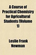 A Course Of Practical Chemistry For Agri di Leslie Frank Newman edito da General Books