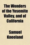 The Wonders Of The Yosemite Valley, And Of California di Samuel Kneeland edito da General Books Llc