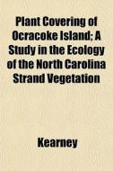 Plant Covering Of Ocracoke Island; A Stu di Kearney edito da General Books