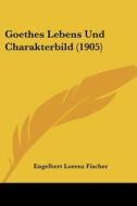 Goethes Lebens Und Charakterbild (1905) di Engelbert Lorenz Fischer edito da Kessinger Publishing