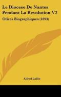 Le Diocese de Nantes Pendant La Revolution V2: Otices Biographiques (1893) di Alfred Lallie edito da Kessinger Publishing