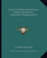 How to Read Individual Name Vibrations Through Numerology di L. Dow Balliett edito da Kessinger Publishing