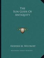 The Sun Gods of Antiquity di Hodder M. Westropp edito da Kessinger Publishing
