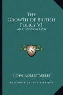 The Growth of British Policy V1: An Historical Essay di John Robert Seeley edito da Kessinger Publishing
