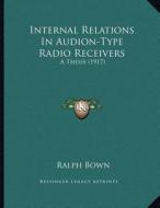 Internal Relations in Audion-Type Radio Receivers: A Thesis (1917) di Ralph Bown edito da Kessinger Publishing