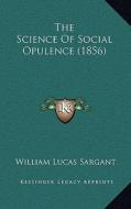 The Science of Social Opulence (1856) di William Lucas Sargant edito da Kessinger Publishing