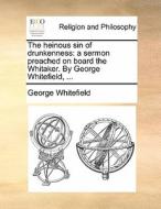 The Heinous Sin Of Drunkenness di George Whitefield edito da Gale Ecco, Print Editions