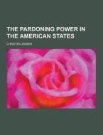 The Pardoning Power In The American States di Christen Jensen edito da Theclassics.us