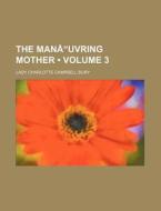 The Mana"uvring Mother (volume 3) di Lady Charlotte Campbell Bury edito da General Books Llc