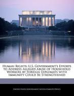 Human Rights: U.s. Government\'s Efforts To Address Alleged Abuse Of Household Workers By Foreign Diplomats With Immunity Could Be Strengthened edito da Bibliogov