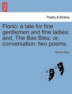 Florio: a tale for fine gentlemen and fine ladies: and, The Bas Bleu; or, conversation: two poems. di Hannah More edito da British Library, Historical Print Editions