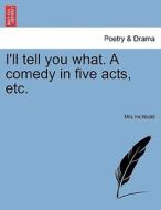 I'll tell you what. A comedy in five acts, etc. di Mrs Inchbald edito da British Library, Historical Print Editions