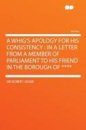 A Whig's Apology for His Consistency di Sir Robert Adair edito da HardPress Publishing