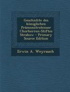 Geschichte Des Koniglichen Pramonstratenser Chorherren-Stiftes Strahow di Erwin a. Weyrauch edito da Nabu Press