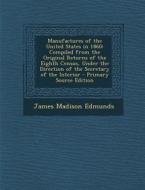 Manufactures of the United States in 1860: Compiled from the Original Returns of the Eighth Census, Under the Direction of the Secretary of the Interi di James Madison Edmunds edito da Nabu Press