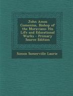 John Amos Comenius, Bishop of the Moravians: His Life and Educational Works - Primary Source Edition di Simon Somerville Laurie edito da Nabu Press