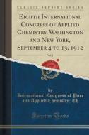 Eighth International Congress Of Applied Chemistry, Washington And New York, September 4 To 13, 1912, Vol. 1 (classic Reprint) di International Congress of Pure and a Th edito da Forgotten Books