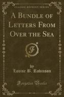 A Bundle Of Letters From Over The Sea (classic Reprint) di Louise B Robinson edito da Forgotten Books