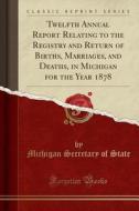 Twelfth Annual Report Relating To The Registry And Return Of Births, Marriages, And Deaths, In Michigan For The Year 1878 (classic Reprint) di Michigan Secretary of State edito da Forgotten Books