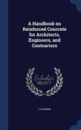 A Handbook On Reinforced Concrete For Architects, Engineers, And Contractors di F D Warren edito da Sagwan Press