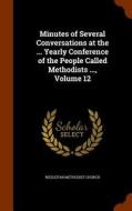 Minutes Of Several Conversations At The ... Yearly Conference Of The People Called Methodists ..., Volume 12 edito da Arkose Press