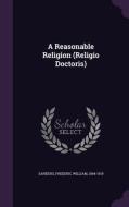 A Reasonable Religion (religio Doctoris) di Frederic William Sanders edito da Palala Press